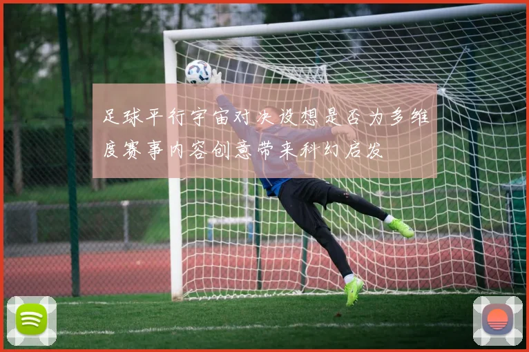 足球平行宇宙对决设想是否为多维度赛事内容创意带来科幻启发